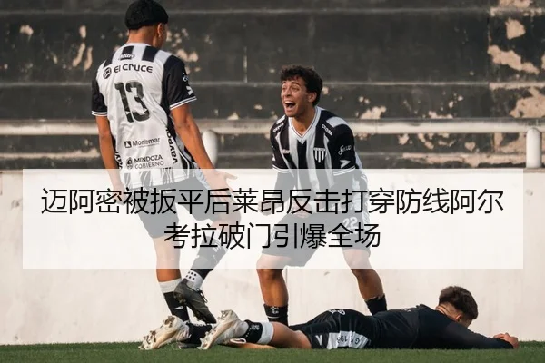 迈阿密被扳平后莱昂反击打穿防线阿尔考拉破门引爆全场 - leyu