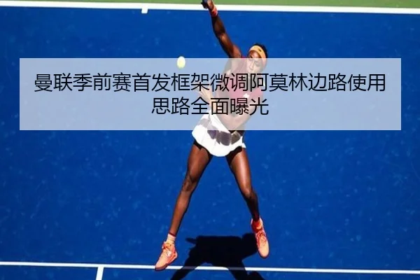 曼联季前赛首发框架微调阿莫林边路使用思路全面曝光 - leyu