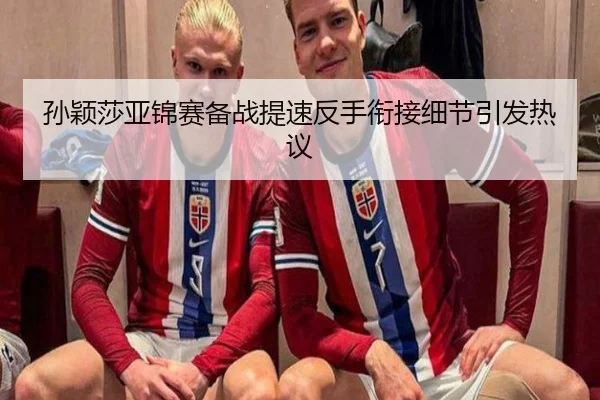 孙颖莎亚锦赛备战提速反手衔接细节引发热议 - leyu