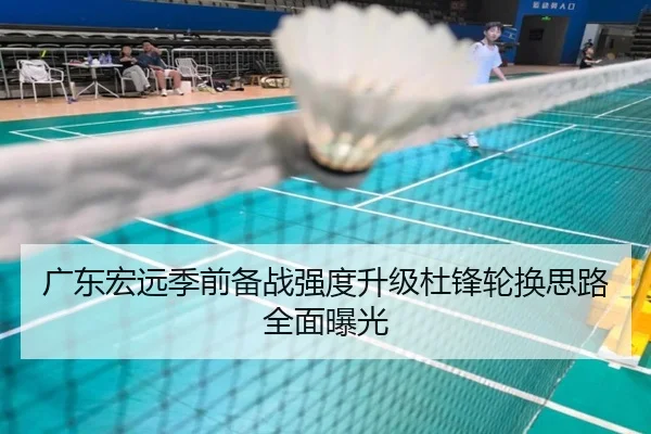 广东宏远季前备战强度升级杜锋轮换思路全面曝光